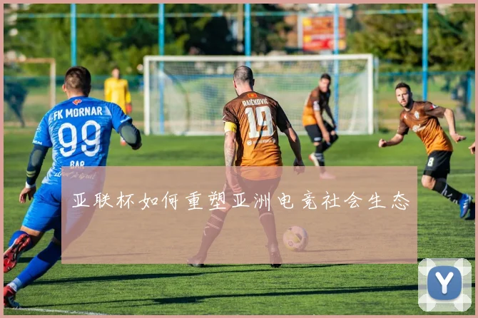 亚联杯如何重塑亚洲电竞社会生态