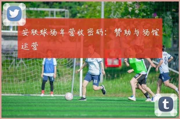 安联球场年营收密码：赞助与场馆运营