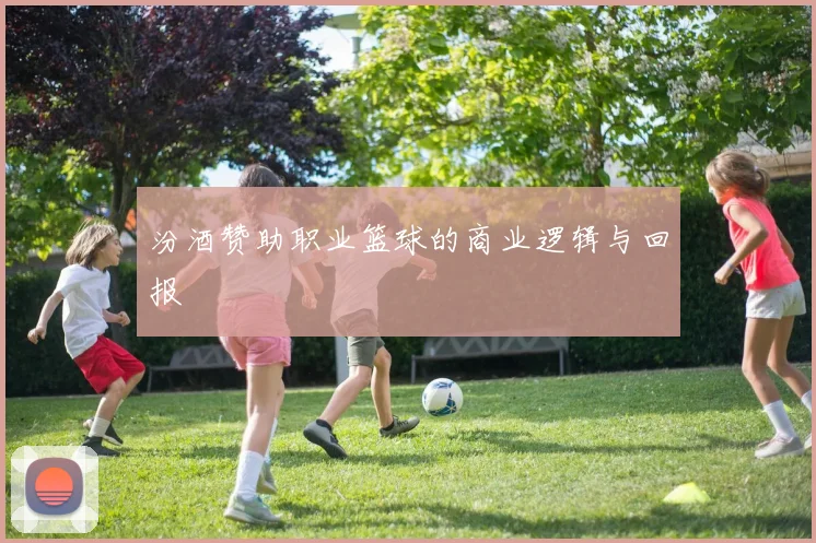 汾酒赞助职业篮球的商业逻辑与回报