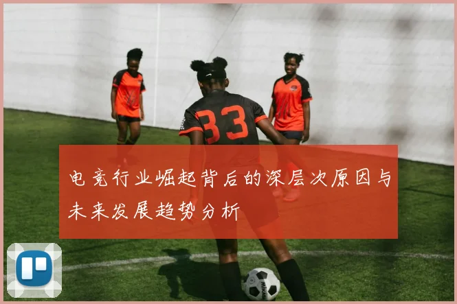 电竞行业崛起背后的深层次原因与未来发展趋势分析