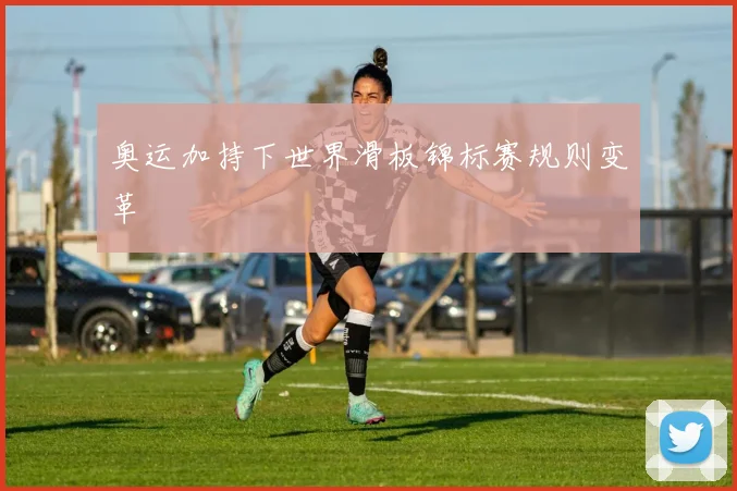 奥运加持下世界滑板锦标赛规则变革