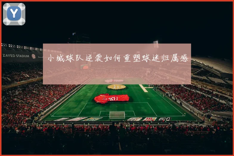 小城球队逆袭如何重塑球迷归属感