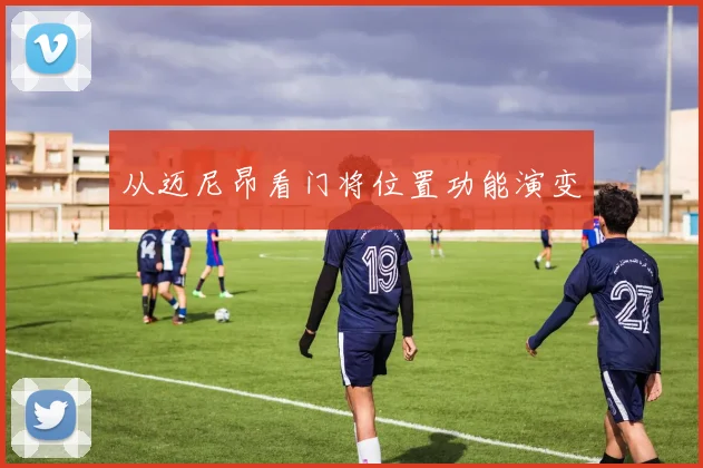 从迈尼昂看门将位置功能演变