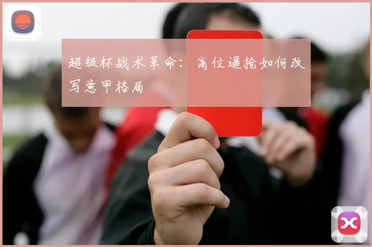 超级杯战术革命：高位逼抢如何改写意甲格局