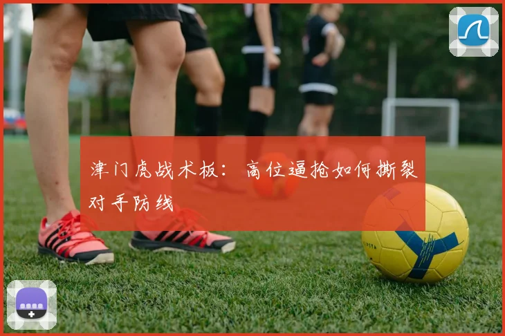 津门虎战术板：高位逼抢如何撕裂对手防线