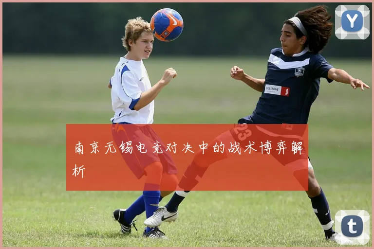 南京无锡电竞对决中的战术博弈解析