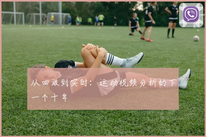 从回放到实时：运动视频分析的下一个十年