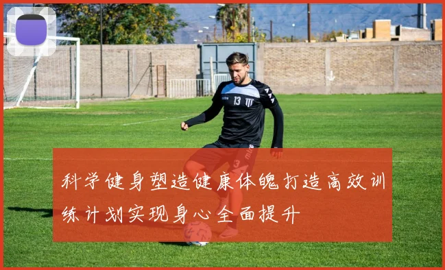 科学健身塑造健康体魄打造高效训练计划实现身心全面提升
