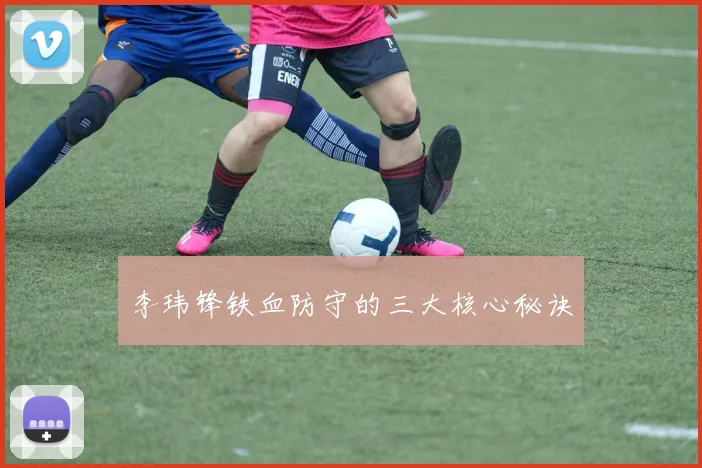 李玮锋铁血防守的三大核心秘诀